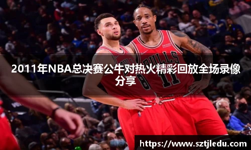 2011年NBA总决赛公牛对热火精彩回放全场录像分享