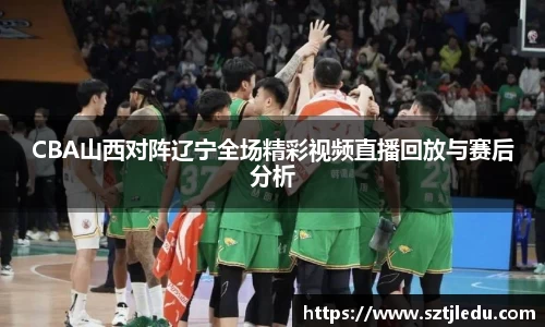CBA山西对阵辽宁全场精彩视频直播回放与赛后分析