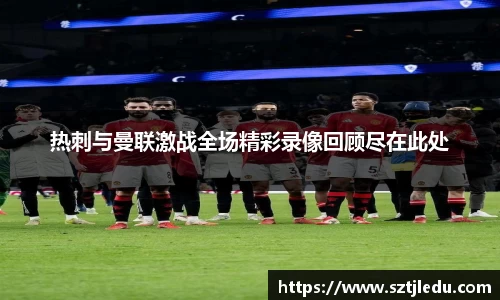 热刺与曼联激战全场精彩录像回顾尽在此处