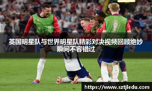 英国明星队与世界明星队精彩对决视频回顾绝妙瞬间不容错过