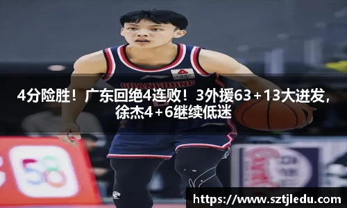 4分险胜！广东回绝4连败！3外援63+13大迸发，徐杰4+6继续低迷