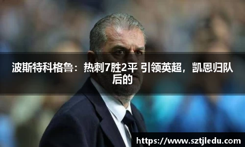 波斯特科格鲁：热刺7胜2平 引领英超，凯恩归队后的